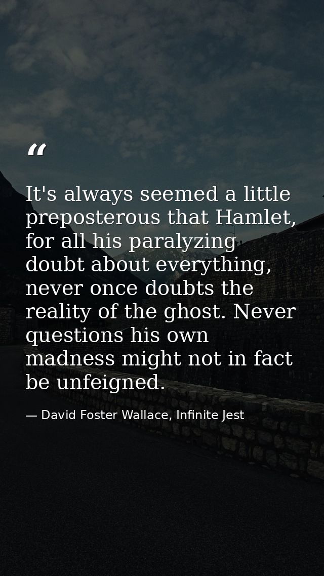 It's always seemed a little preposterous that Hamlet, for all his paralyzing doubt about everything, never once doubts t — David Foster Wallace, Infinite Jest