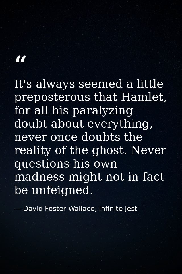 It's always seemed a little preposterous that Hamlet, for all his paralyzing doubt about everything, never once doubts t — David Foster Wallace, Infinite Jest