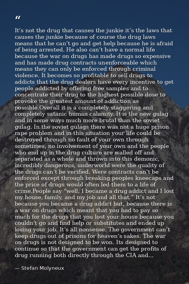 It’s not the drug that causes the junkie it’s the laws that causes the junkie because of course the drug laws means that — Stefan Molyneux