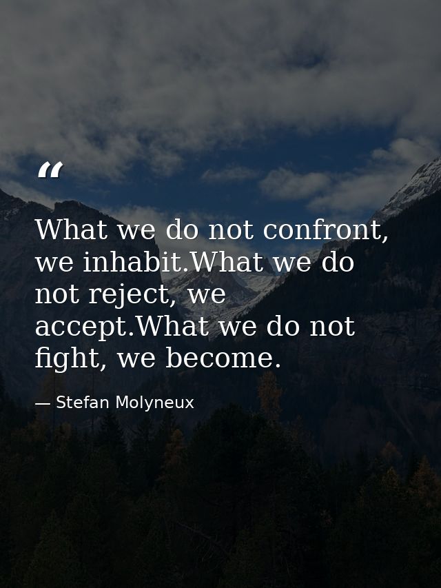 What we do not confront, we inhabit.What we do not reject, we accept.What we do not fight, we become. — Stefan Molyneux