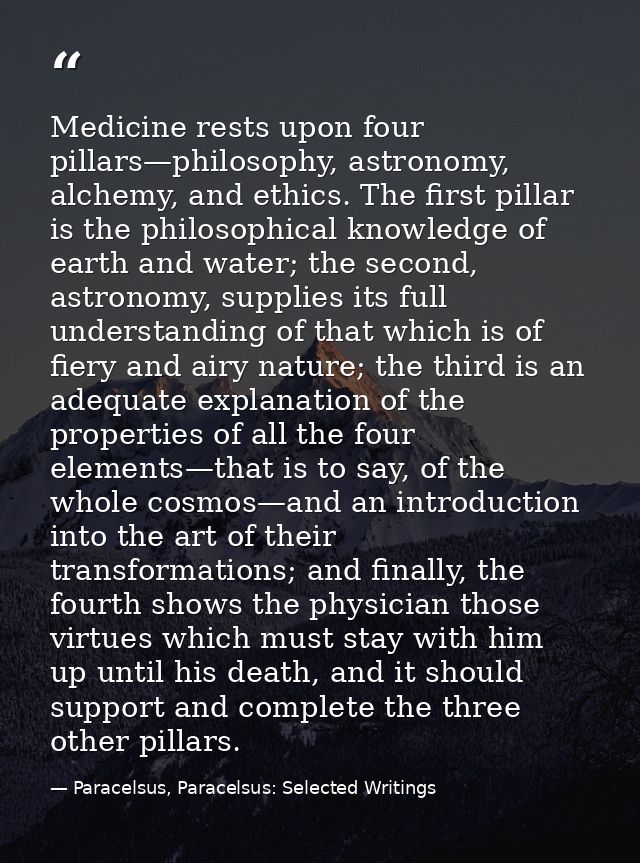 Medicine rests upon four pillars—philosophy, astronomy, alchemy, and ethics. The first pillar is the philosophical knowl — Paracelsus, Paracelsus: Selected Writings
