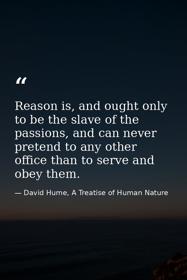 Reason is, and ought only to be the slave of the passions, and can never pretend to any other office than to serve and o — David Hume, A Treatise of Human Nature