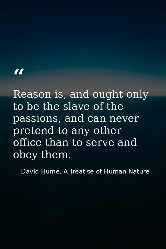 Reason is, and ought only to be the slave of the passions, and can never pretend to any other office than to serve and o — David Hume, A Treatise of Human Nature