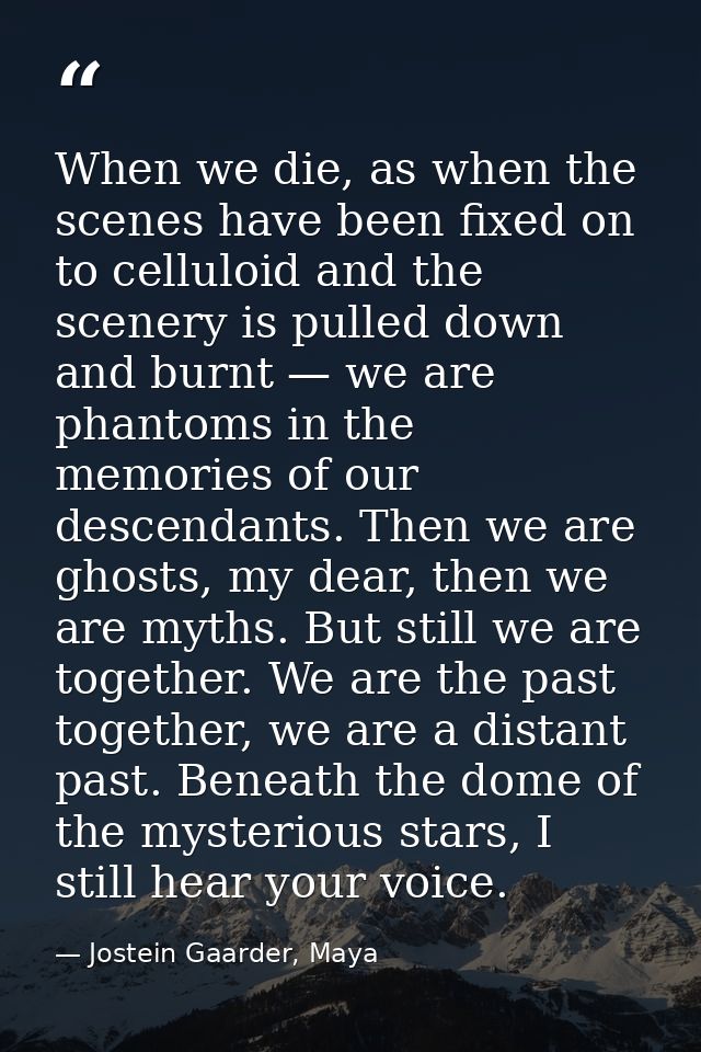 When we die, as when the scenes have been fixed on to celluloid and the scenery is pulled down and burnt — we are phanto — Jostein Gaarder, Maya