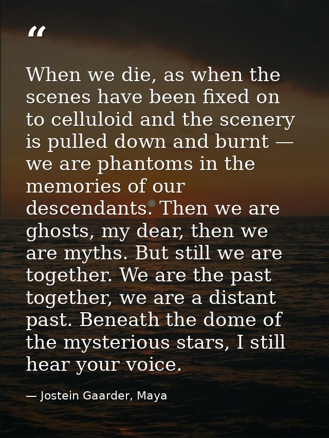 When we die, as when the scenes have been fixed on to celluloid and the scenery is pulled down and burnt — we are phanto — Jostein Gaarder, Maya