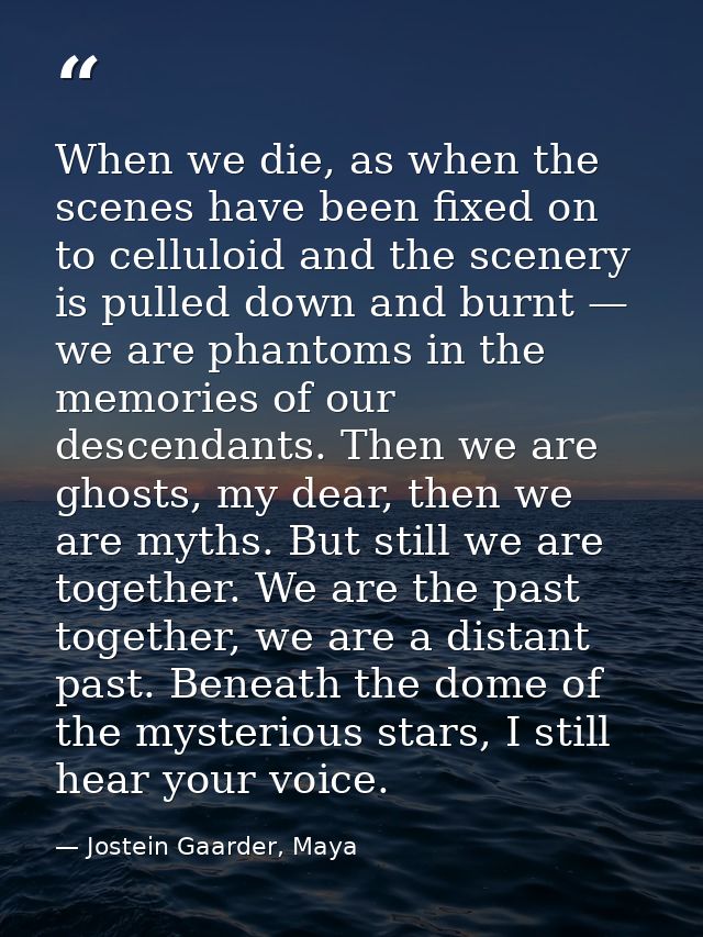 When we die, as when the scenes have been fixed on to celluloid and the scenery is pulled down and burnt — we are phanto — Jostein Gaarder, Maya