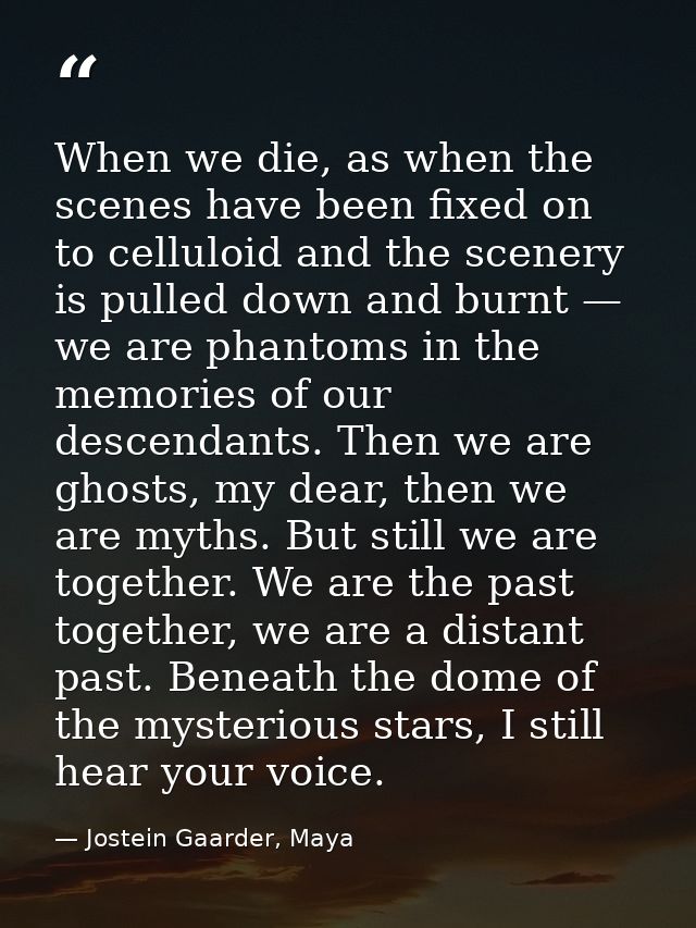 When we die, as when the scenes have been fixed on to celluloid and the scenery is pulled down and burnt — we are phanto — Jostein Gaarder, Maya