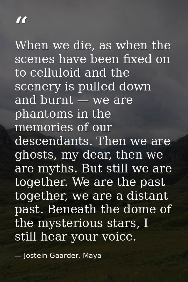 When we die, as when the scenes have been fixed on to celluloid and the scenery is pulled down and burnt — we are phanto — Jostein Gaarder, Maya
