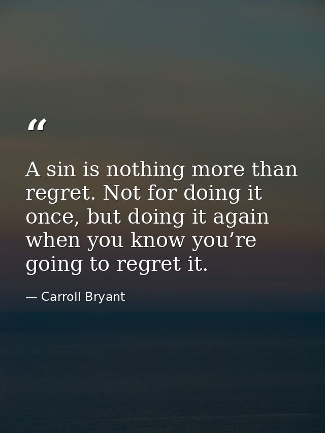 A sin is nothing more than regret. Not for doing it once, but doing it again when you know you’re going to regret it. — Carroll Bryant