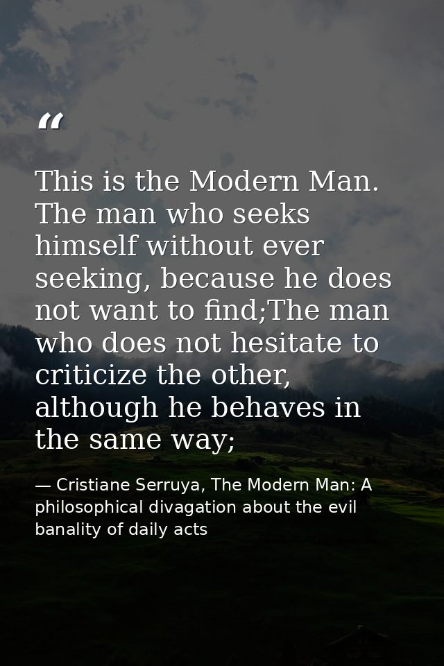 This is the Modern Man. The man who seeks himself without ever seeking, because he does not want to find;The man who doe — Cristiane Serruya, The Modern Man: A philosophical divagation about the evil banality of daily acts