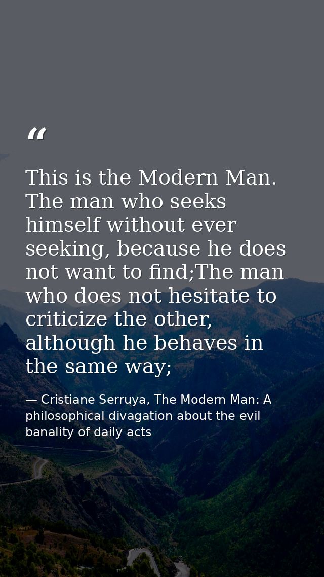 This is the Modern Man. The man who seeks himself without ever seeking, because he does not want to find;The man who doe — Cristiane Serruya, The Modern Man: A philosophical divagation about the evil banality of daily acts