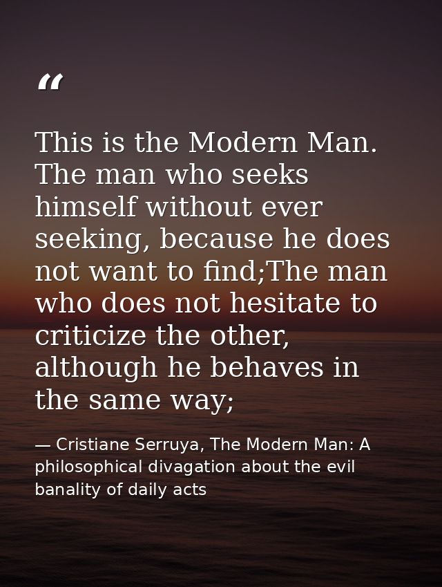 This is the Modern Man. The man who seeks himself without ever seeking, because he does not want to find;The man who doe — Cristiane Serruya, The Modern Man: A philosophical divagation about the evil banality of daily acts