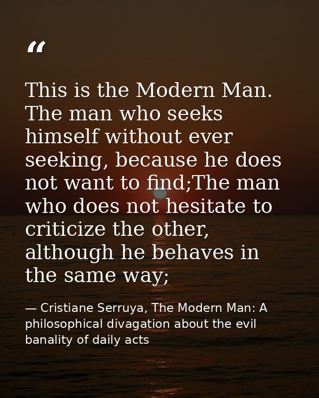 This is the Modern Man. The man who seeks himself without ever seeking, because he does not want to find;The man who doe — Cristiane Serruya, The Modern Man: A philosophical divagation about the evil banality of daily acts