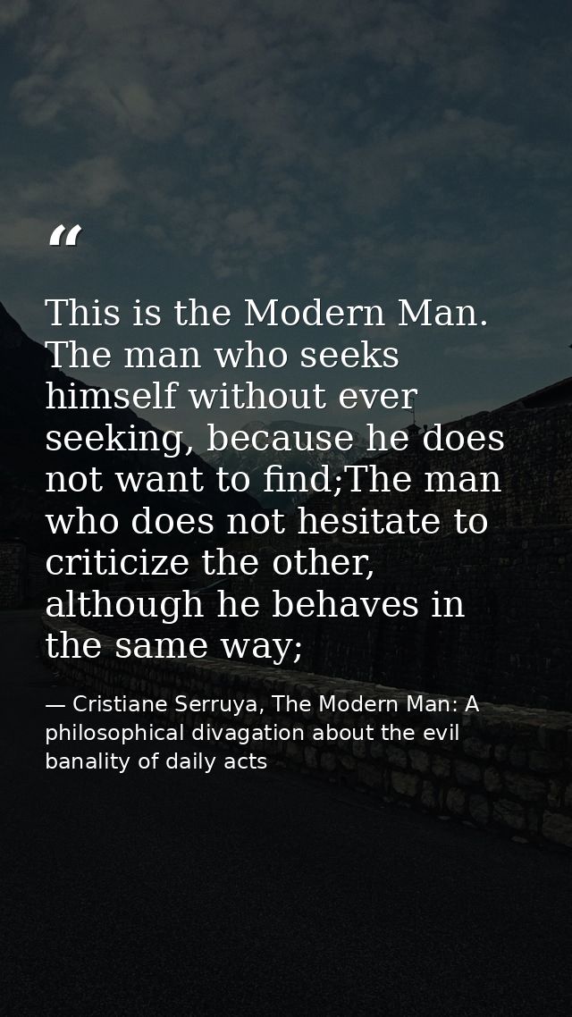 This is the Modern Man. The man who seeks himself without ever seeking, because he does not want to find;The man who doe — Cristiane Serruya, The Modern Man: A philosophical divagation about the evil banality of daily acts