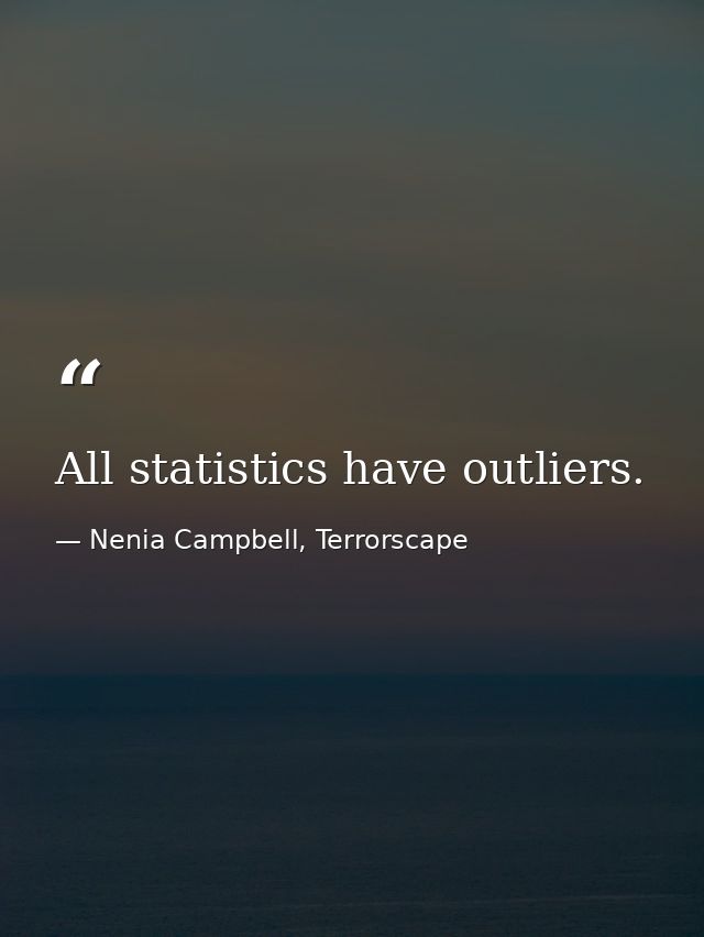 All statistics have outliers. — Nenia Campbell, Terrorscape