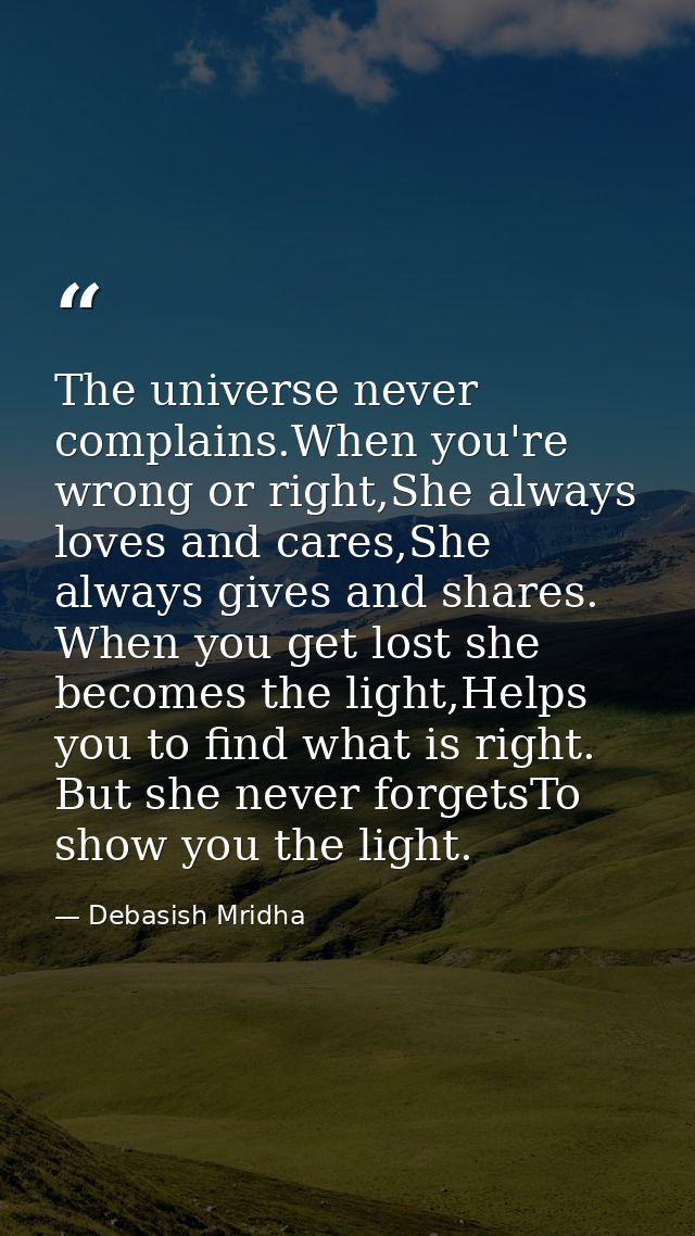 The universe never complains.When you're wrong or right,She always loves and cares,She always gives and shares. When you — Debasish Mridha