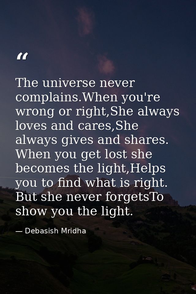 The universe never complains.When you're wrong or right,She always loves and cares,She always gives and shares. When you — Debasish Mridha
