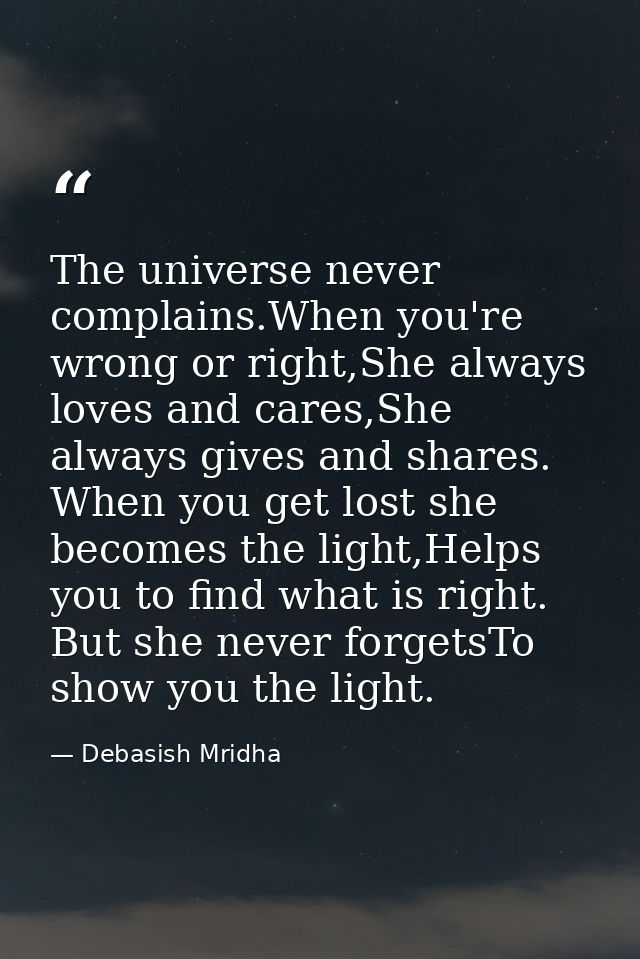 The universe never complains.When you're wrong or right,She always loves and cares,She always gives and shares. When you — Debasish Mridha