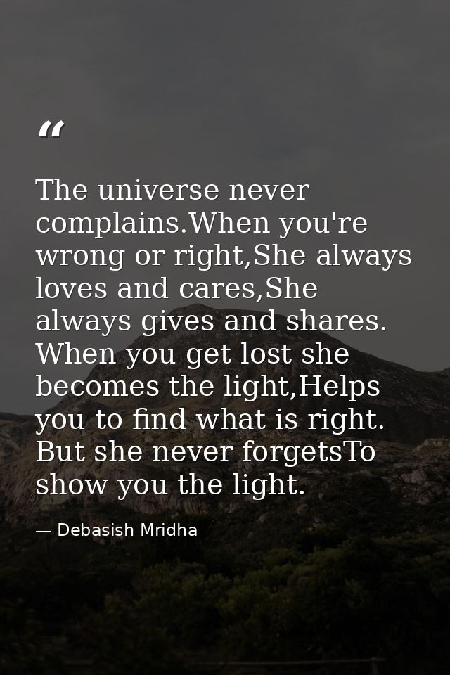 The universe never complains.When you're wrong or right,She always loves and cares,She always gives and shares. When you — Debasish Mridha