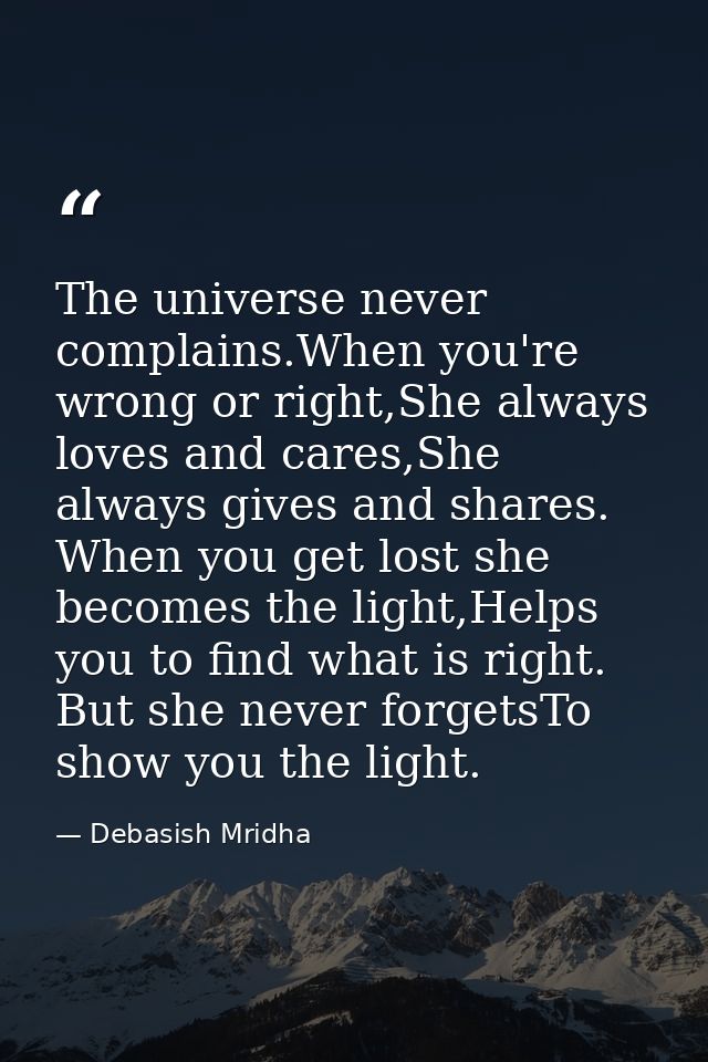 The universe never complains.When you're wrong or right,She always loves and cares,She always gives and shares. When you — Debasish Mridha