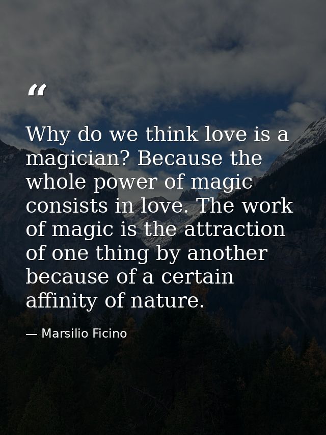 Why do we think love is a magician? Because the whole power of magic consists in love. The work of magic is the attracti — Marsilio Ficino