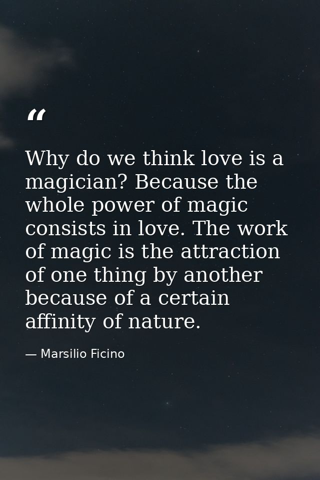 Why do we think love is a magician? Because the whole power of magic consists in love. The work of magic is the attracti — Marsilio Ficino