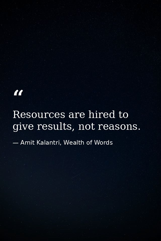 Resources are hired to give results, not reasons. — Amit Kalantri, Wealth of Words