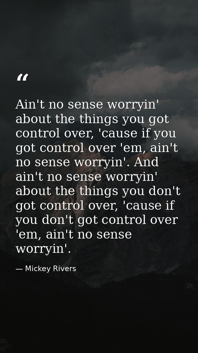 Ain't no sense worryin' about the things you got control over, 'cause if you got control over 'em, ain't no sense worryi — Mickey Rivers