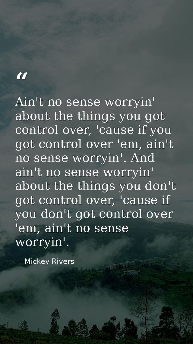 Ain't no sense worryin' about the things you got control over, 'cause if you got control over 'em, ain't no sense worryi — Mickey Rivers