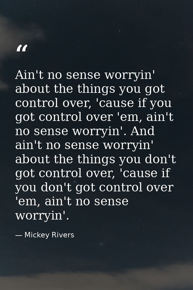 Ain't no sense worryin' about the things you got control over, 'cause if you got control over 'em, ain't no sense worryi — Mickey Rivers