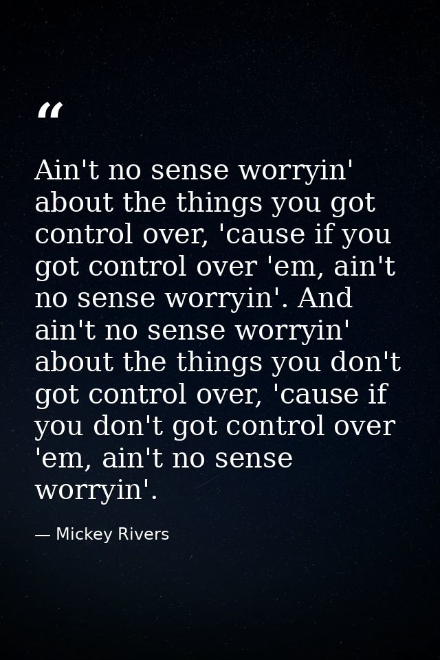 Ain't no sense worryin' about the things you got control over, 'cause if you got control over 'em, ain't no sense worryi — Mickey Rivers