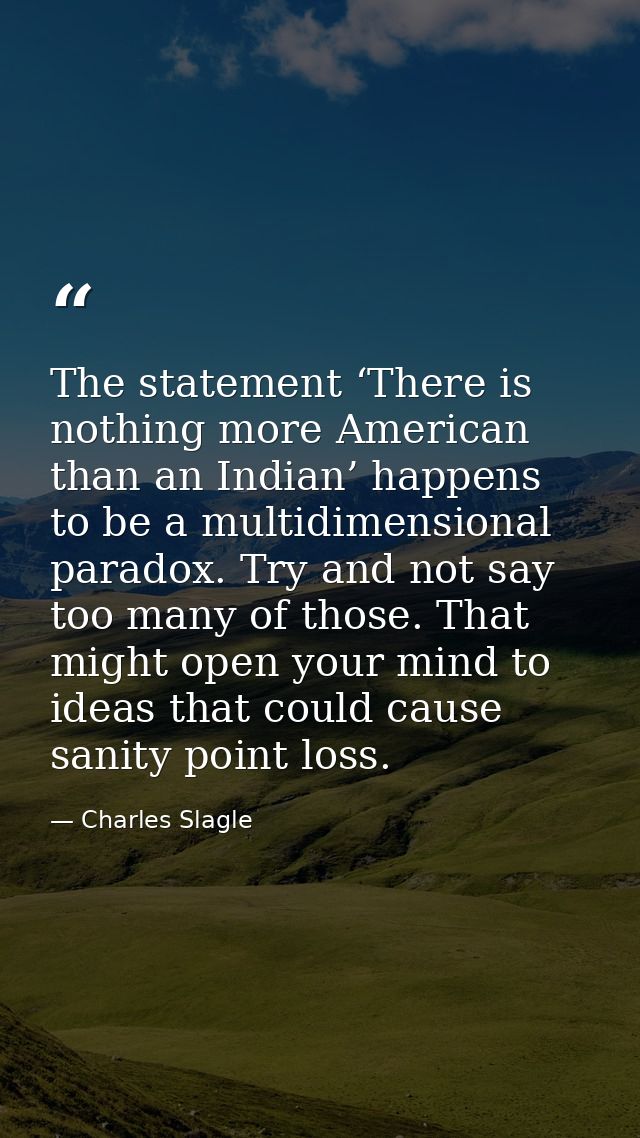 The statement ‘There is nothing more American than an Indian’ happens to be a multidimensional paradox. Try and not say  — Charles Slagle