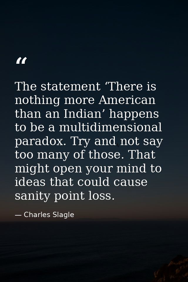 The statement ‘There is nothing more American than an Indian’ happens to be a multidimensional paradox. Try and not say  — Charles Slagle