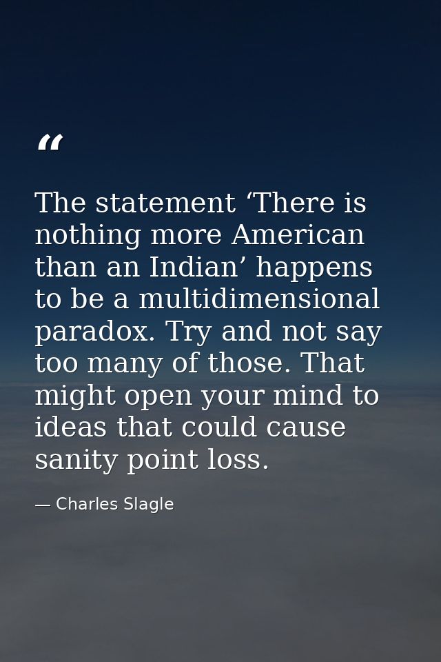 The statement ‘There is nothing more American than an Indian’ happens to be a multidimensional paradox. Try and not say  — Charles Slagle
