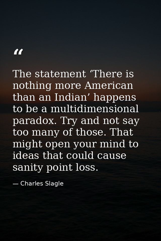 The statement ‘There is nothing more American than an Indian’ happens to be a multidimensional paradox. Try and not say  — Charles Slagle