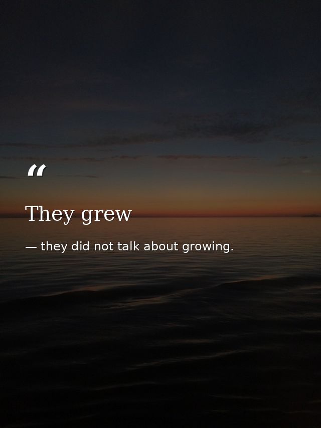 They grew — they did not talk about growing.