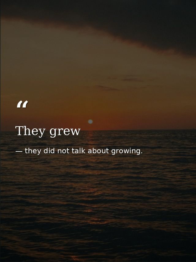 They grew — they did not talk about growing.