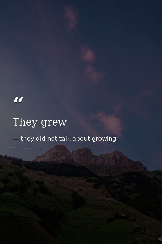 They grew — they did not talk about growing.