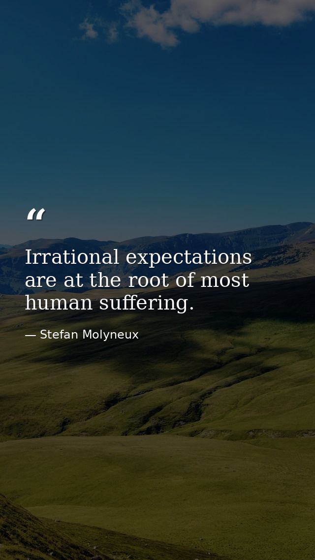 Irrational expectations are at the root of most human suffering. — Stefan Molyneux