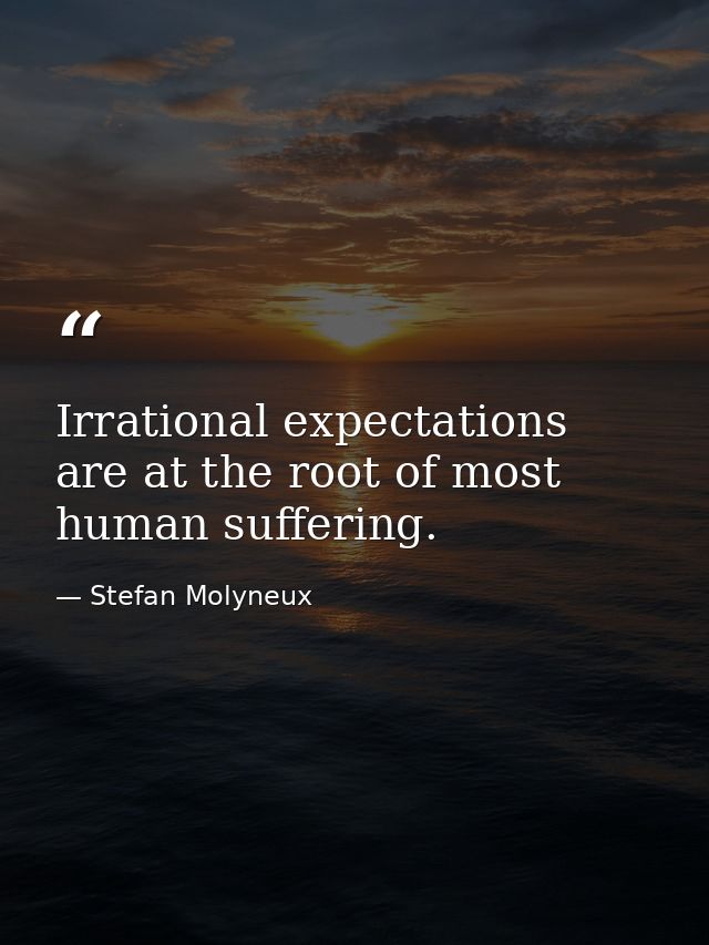Irrational expectations are at the root of most human suffering. — Stefan Molyneux