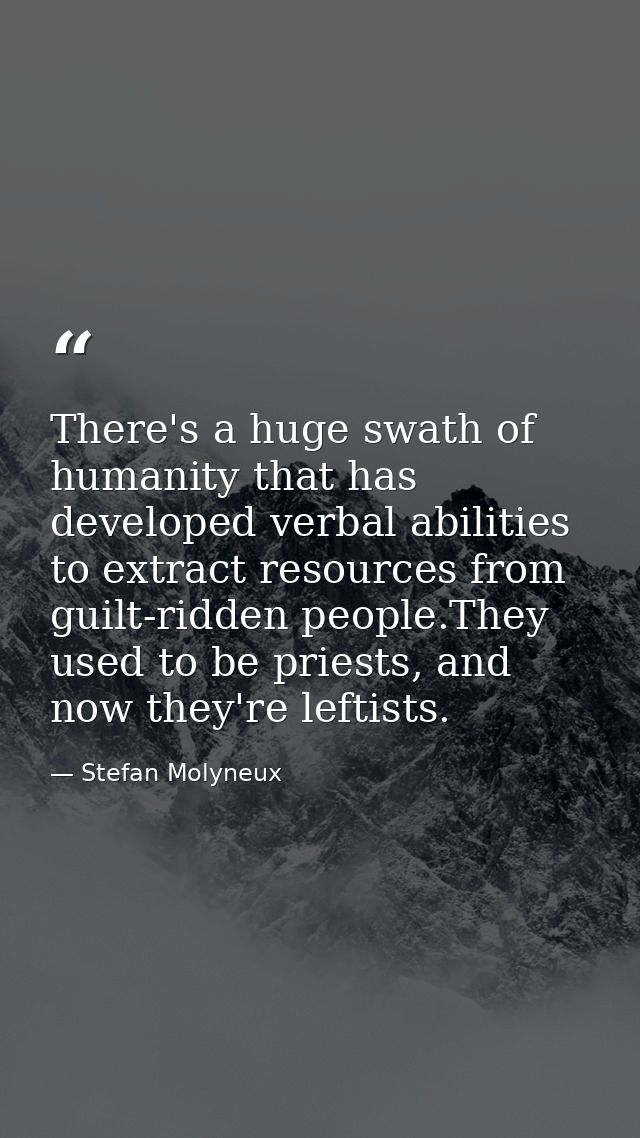 There's a huge swath of humanity that has developed verbal abilities to extract resources from guilt-ridden people.They  — Stefan Molyneux