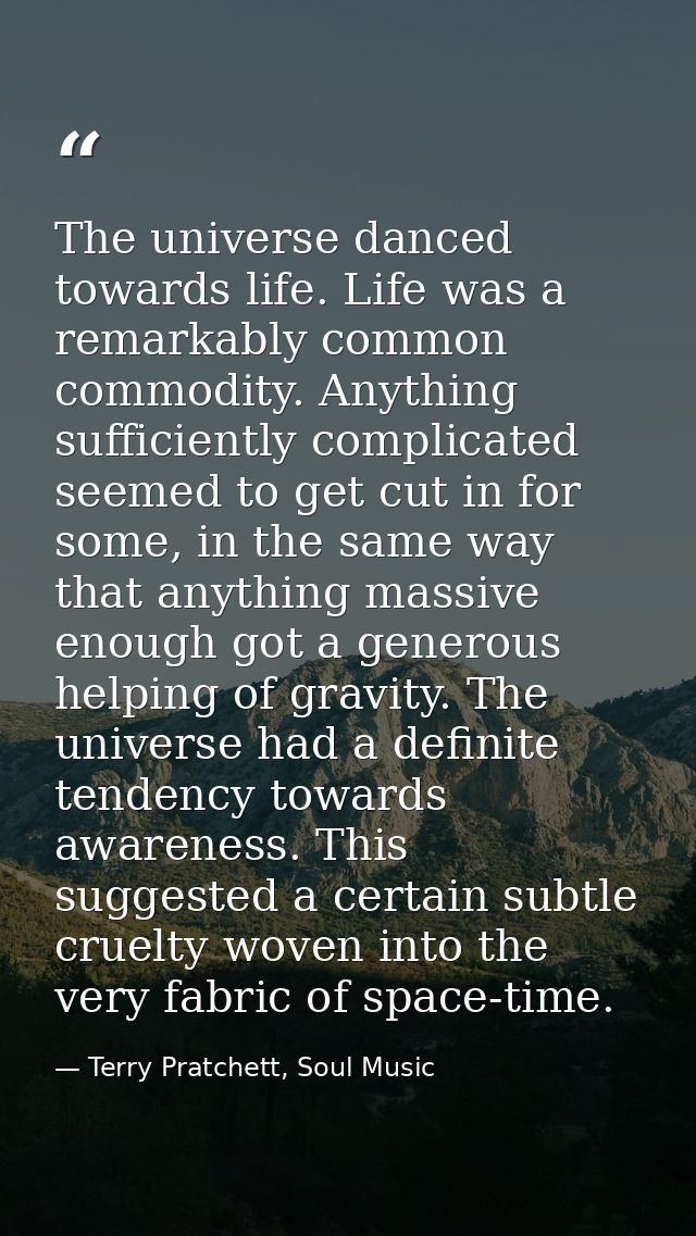 The universe danced towards life. Life was a remarkably common commodity. Anything sufficiently complicated seemed to ge — Terry Pratchett, Soul Music