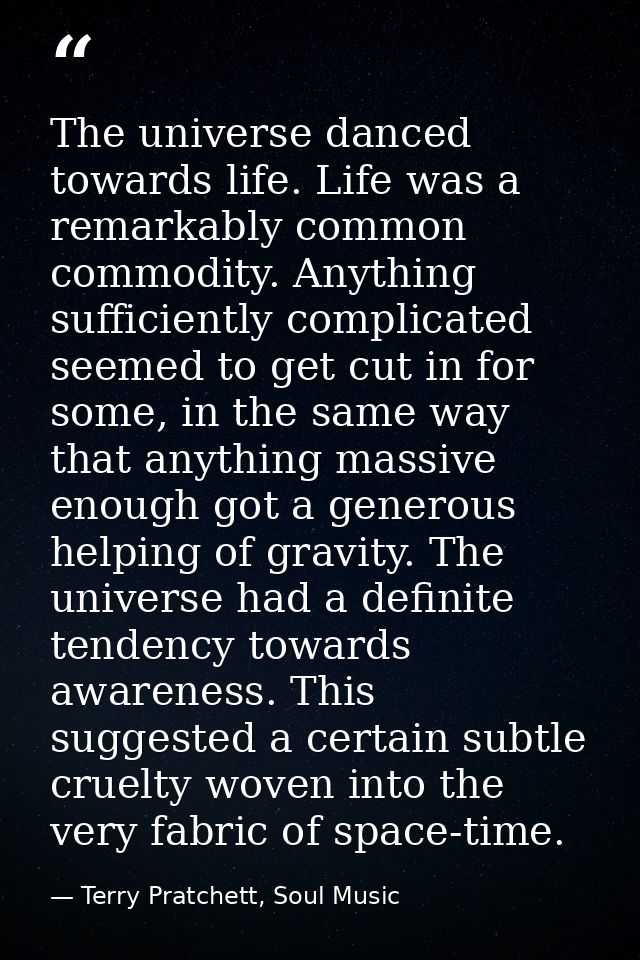 The universe danced towards life. Life was a remarkably common commodity. Anything sufficiently complicated seemed to ge — Terry Pratchett, Soul Music