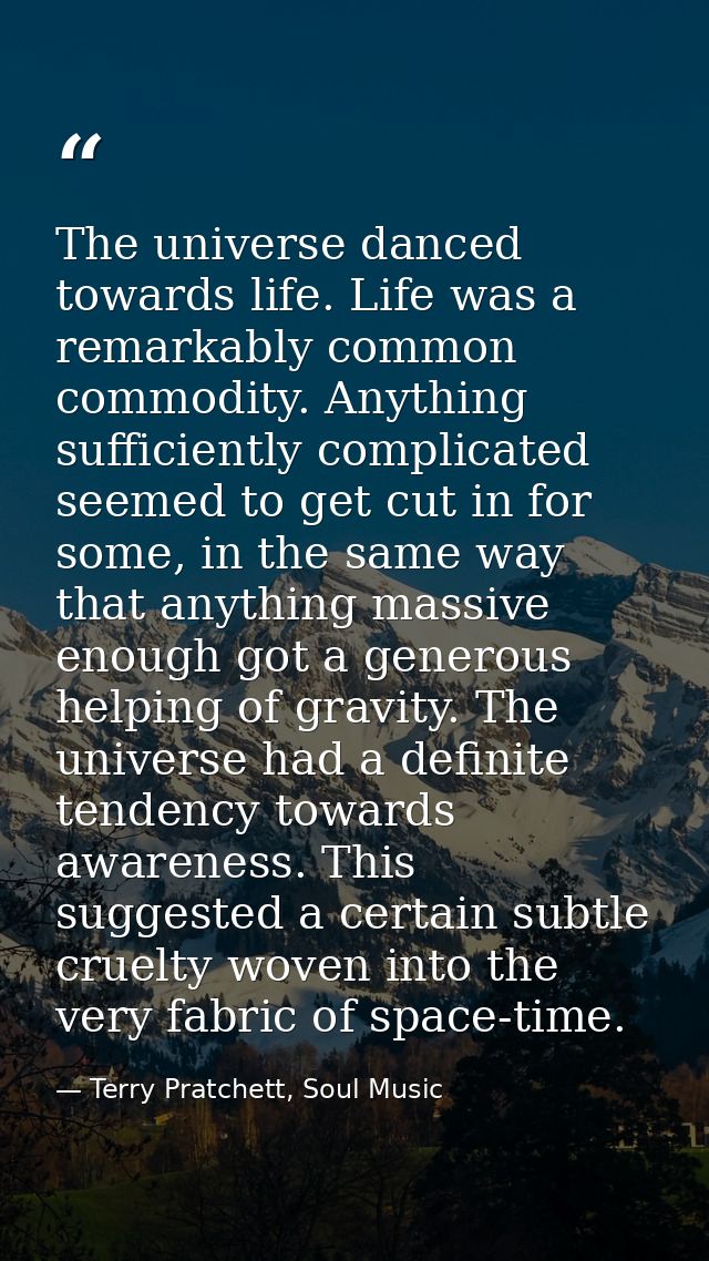 The universe danced towards life. Life was a remarkably common commodity. Anything sufficiently complicated seemed to ge — Terry Pratchett, Soul Music