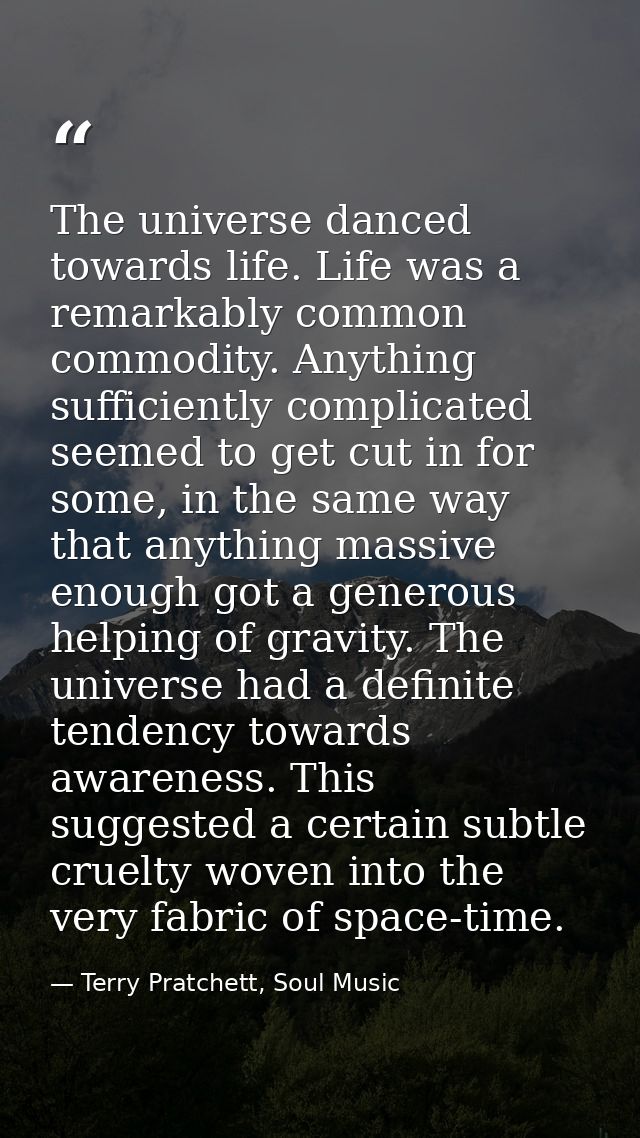 The universe danced towards life. Life was a remarkably common commodity. Anything sufficiently complicated seemed to ge — Terry Pratchett, Soul Music
