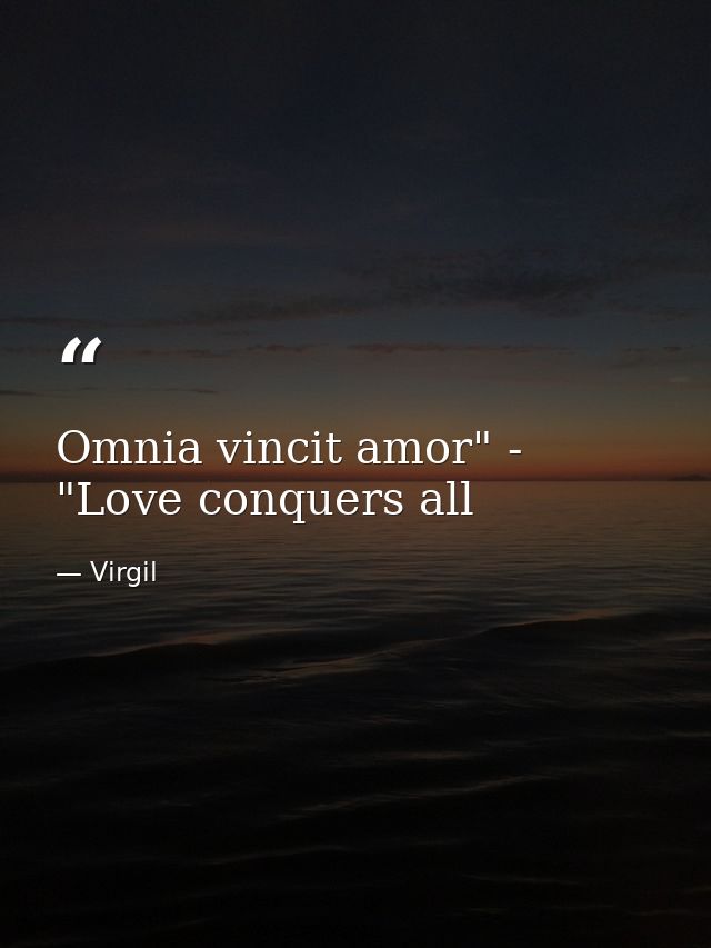 Omnia vincit amor" - "Love conquers all — Virgil