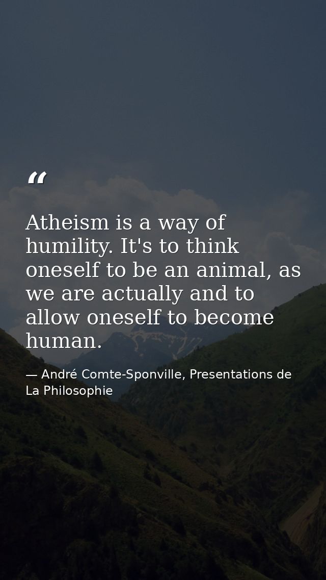 Atheism is a way of humility. It's to think oneself to be an animal, as we are actually and to allow oneself to become h — André Comte-Sponville, Presentations de La Philosophie