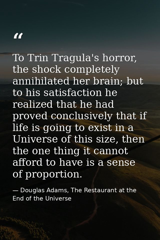 To Trin Tragula's horror, the shock completely annihilated her brain; but to his satisfaction he realized that he had pr — Douglas Adams, The Restaurant at the End of the Universe
