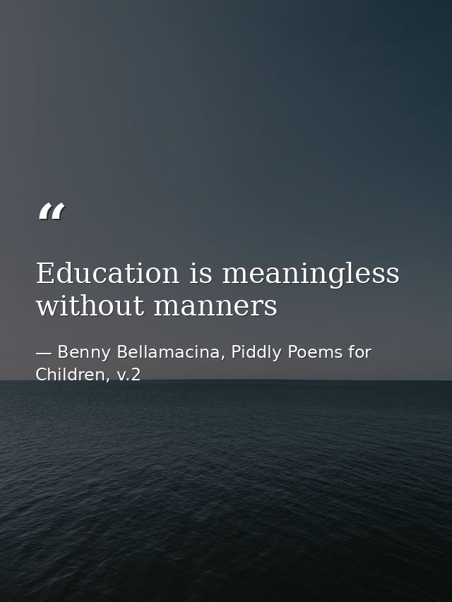 Education is meaningless without manners — Benny Bellamacina, Piddly Poems for Children, v.2