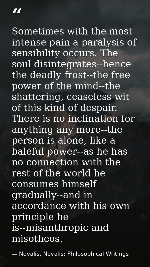 Sometimes with the most intense pain a paralysis of sensibility occurs. The soul disintegrates--hence the deadly frost-- — Novalis, Novalis: Philosophical Writings